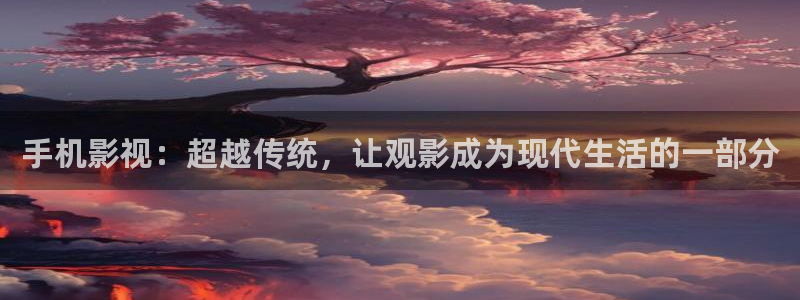 青柠影院电视剧高清资源：手机影视：超越传统，让观影成为现代生活的一部分