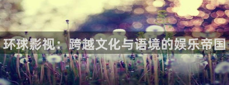 青柠视频在线播放：环球影视：跨越文化与语境的娱乐帝国