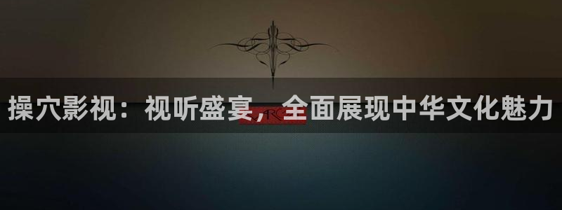 青柠影院bd：操穴影视：视听盛宴，全面展现中华文化魅力