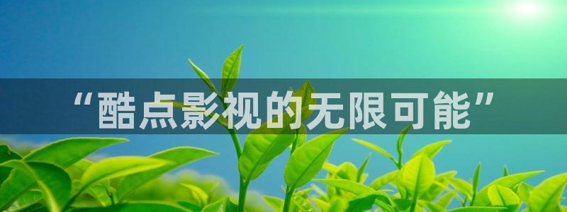 青柠影院免费在线观看：“酷点影视的无限可能”