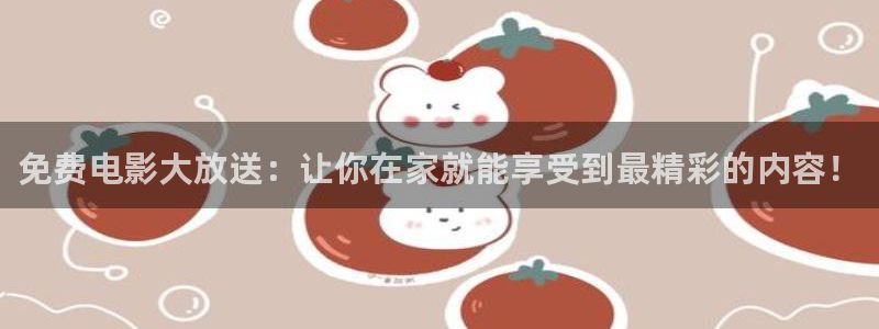 青柠影片：免费电影大放送：让你在家就能享受到最精彩的内容！