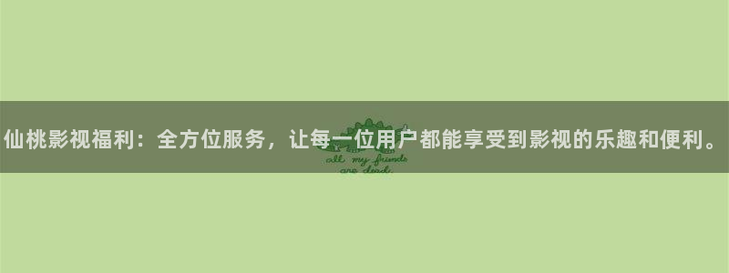 青柠影院高清免费观看：仙桃影视福利：全方位服务，让每一位用户都能享受到影视的乐趣和便利。