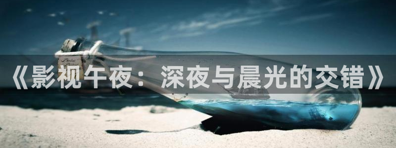 青柠网：《影视午夜：深夜与晨光的交错》