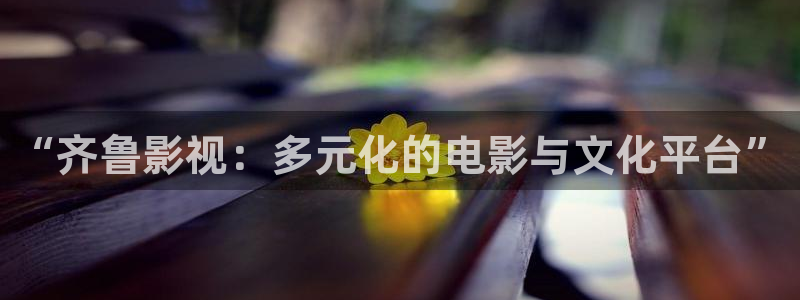 青柠影院电视剧免费看：“齐鲁影视：多元化的电影与文化平台”